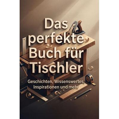 Das perfekte Buch für Tischler, Gebundene Ausgabe von Emil Zimmermann, BoD - Books on Demand, 978-3-695-38886-8