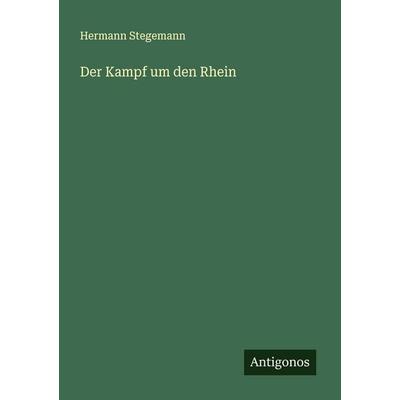 Der Kampf um den Rhein, Taschenbuch von Hermann Stegemann, Antigonos Verlag, 978-3-563-43991-3
