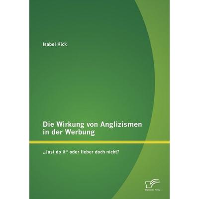 Die Wirkung von Anglizismen in der Werbung: 'Just do it' oder lieber doch nicht?, Taschenbuch von Isabel Kick, Diplomica Verlag GmbH,