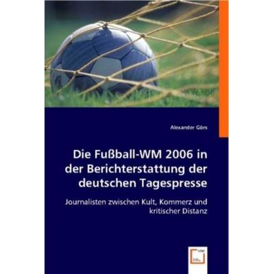Görs, A: Die Fußball-WM 2006 in der Berichterstattung der de, Taschenbuch von Alexander Görs, VDM, 978-3-639-00010-8