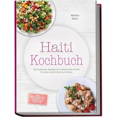 Haiti Kochbuch: Die leckersten Rezepte der haitianischen Küche für jeden Geschmack und Anlass - inkl. Brotrezepten, Fingerfood, Getränken, Dips uvm.,