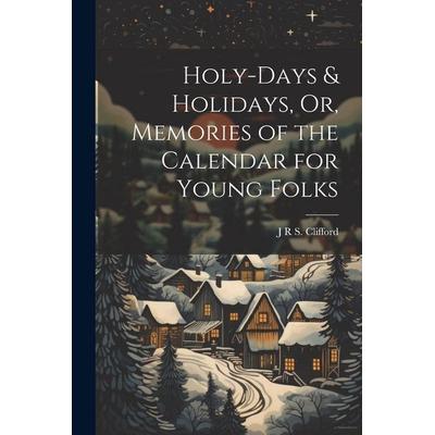 Holy-Days & Holidays, Or, Memories of the Calendar for Young Folks, Taschenbuch von J. R. S. Clifford, Creative Media Partners, LLC, 978-1-02-250105-8