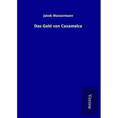 Das Gold von Caxamalca, Gebundene Ausgabe von Jakob Wassermann, BoD - Books on Demand