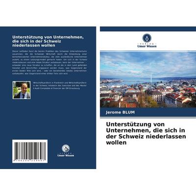 Unterstützung von Unternehmen, die sich in der Schweiz niederlassen wollen, Taschenbuch von Jérôme Blum, Verlag Unser Wissen, 978-620-4-25969-7
