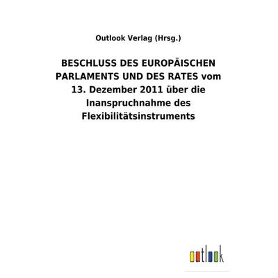 BESCHLUSS DES EUROPÄISCHEN PARLAMENTS UND DES RATES vom 13. Dezember 2011 über die Inanspruchnahme des Flexibilitätsinstruments, Taschenbuch von