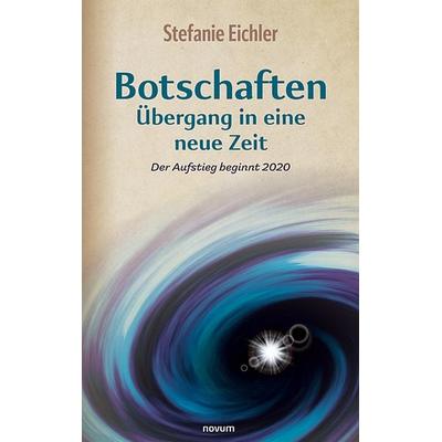 Botschaften – Übergang in eine neue Zeit, Gebundene Ausgabe von Stefanie Eichler, Novum Verlag, 978-3-99130-086-1