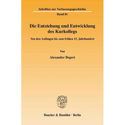 Die Entstehung und Entwicklung des Kurkollegs., Taschenbuch von Alexander Begert, Duncker & Humblot, 978-3-428-13222-5