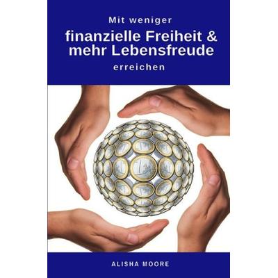 Mit weniger finanzielle Freiheit & mehr Lebensfreude erreichen, Taschenbuch von Alisha Moore, Epubli, 978-3-7450-9966-9