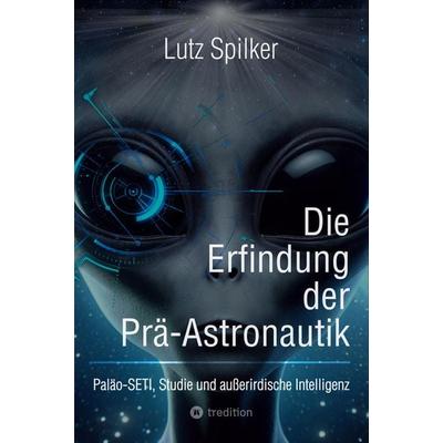 Die Erfindung der Prä-Astronautik, Taschenbuch von Lutz Spilker, Tredition, 978-3-384-23133-8