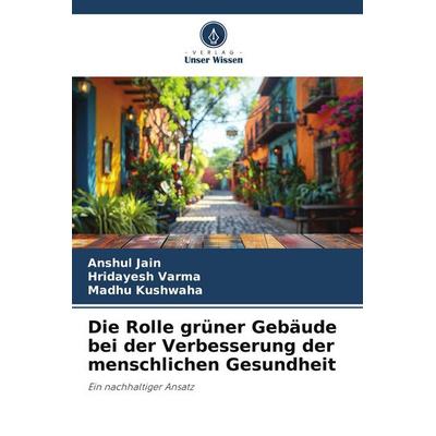 Die Rolle grüner Gebäude bei der Verbesserung der menschlichen Gesundheit, Taschenbuch von Anshul Jain,Hridayesh Varma,Madhu Kushwaha, Verlag Unser