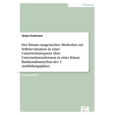 Der Einsatz ausgesuchter Methoden zur Selbstevaluation in einer Unterrichtssequenz über Unternehmensformen in einer Klasse Bankkaufmann/frau des 1.