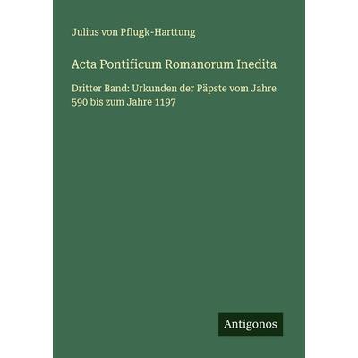 Acta Pontificum Romanorum Inedita, Taschenbuch von Julius Pflugk-Harttung, Antigonos Verlag, 978-3-563-17989-5