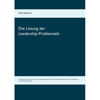 Die Lösung der Leadership-Problematik, Taschenbuch von Niels Brabandt, BoD – Books on Demand, 978-3-7347-0103-0