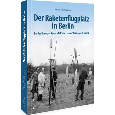 Der Raketenflugplatz in Berlin, Gebundene Ausgabe von Harald Neckelmann, Sutton, 978-3-96303-576-0