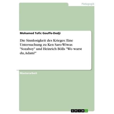 Die Sinnlosigkeit des Krieges: Eine Untersuchung zu Ken Saro-Wiwas 'Sozaboy' und Heinrich Bölls 'Wo warst du, Adam?'; Taschenbuch von Mohamed Tofic