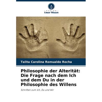 Philosophie der Alterität: Die Frage nach dem Ich und dem Du in der Philosophie des Willens, Taschenbuch von Talita Carolina Romualdo Rocha, Verlag
