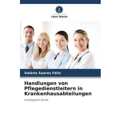Handlungen von Pflegedienstleitern in Krankenhausabteilungen, Taschenbuch von Valéria Soares Félix, Verlag Unser Wissen, 978-620-6-34883-2