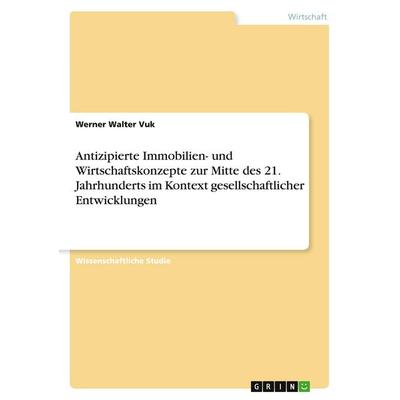 Antizipierte Immobilien- und Wirtschaftskonzepte zur Mitte des 21. Jahrhunderts im Kontext gesellschaftlicher Entwicklungen, Taschenbuch von Werner