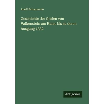 Geschichte der Grafen von Valkenstein am Harze bis zu deren Ausgang 1332, Taschenbuch von Adolf Schaumann, Antigonos Verlag, 978-3-563-45313-1