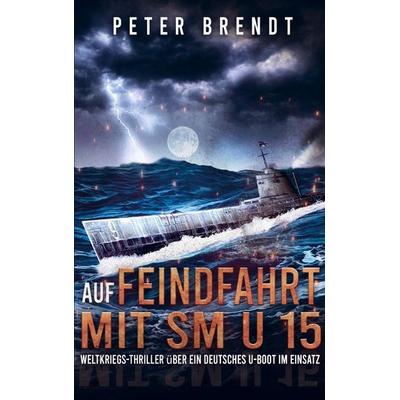 Auf Feindfahrt mit SM U 15, Taschenbuch von Peter Brendt, Bookmundo Direct, 978-94-036-5334-1