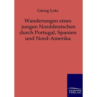 Wanderungen eines jungen Norddeutschen durch Portugal, Spanien und Nord-Amerika, Taschenbuch von Georg Lotz, Salzwasser, 978-3-86444-054-0