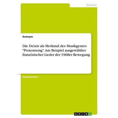 Die Deixis als Merkmal des Musikgenres 'Protestsong'. Am Beispiel ausgewählter französischer Lieder der 1968er Bewegung, Taschenbuch von Anonymous,
