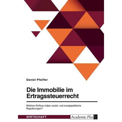 Die Immobilie im Ertragsteuerrecht. Welchen Einfluss haben sozial- und energiepolitische Regulierungen?, Taschenbuch von Daniel Pfeiffer, GRIN,