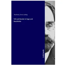 Tell und Gessler in Sage und Geschichte, Belletristik von Ernst Ludwig Rochholz