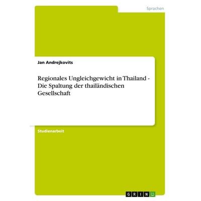 Regionales Ungleichgewicht in Thailand - Die Spaltung der thailändischen Gesellschaft, Taschenbuch von Jan Andrejkovits, GRIN, 978-3-640-29014-7