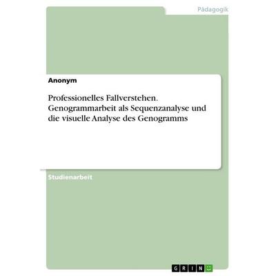 Professionelles Fallverstehen. Genogrammarbeit als Sequenzanalyse und die visuelle Analyse des Genogramms, Taschenbuch von Anonymous, GRIN,
