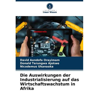 Die Auswirkungen der Industrialisierung auf das Wirtschaftswachstum in Afrika, Taschenbuch von David Aondofa Orayimam,Donald Terungwa Ajekwe,Nicodemus