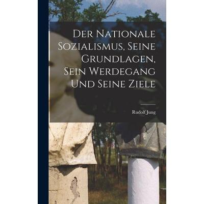 Der Nationale Sozialismus, Seine Grundlagen, Sein Werdegang Und Seine Ziele, Gebundene Ausgabe von Rudolf Jung, Legare Street Press, 978-1-01-563742-9