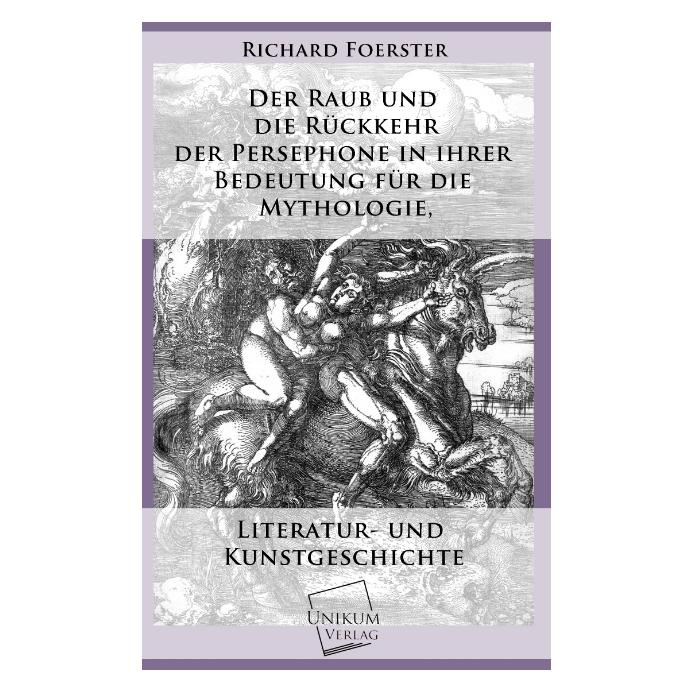 Unikum Der Raub und die Rückkehr der Persephone in ihrer Bedeutung für die Mythologie (Deutsch, Softcover, Richard Foerster) (7391866)