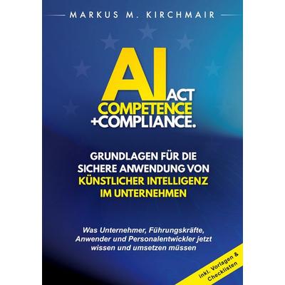 AI Act Competence + Compliance - Grundlagen für die sichere Anwendung von Künstlicher Intelligenz im Unternehmen, Taschenbuch von Markus Kirchmair,