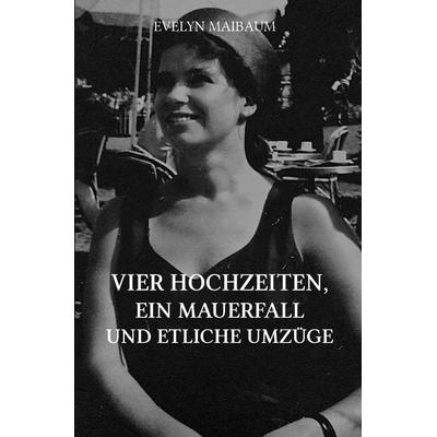 Vier Hochzeiten, ein Mauerfall und etliche Umzüge, Taschenbuch von Evelyn Maibaum, Epubli, 978-3-7467-6514-3