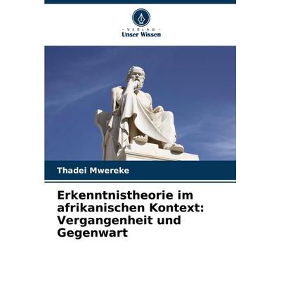 Erkenntnistheorie im afrikanischen Kontext: Vergangenheit und Gegenwart, Taschenbuch von Thadei Mwereke, Verlag Unser Wissen, 978-620-8-62249-7