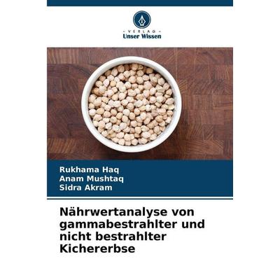 Nährwertanalyse von gammabestrahlter und nicht bestrahlter Kichererbse, Taschenbuch von Rukhama Haq,Anam Mushtaq,Sidra Akram, Verlag Unser Wissen,