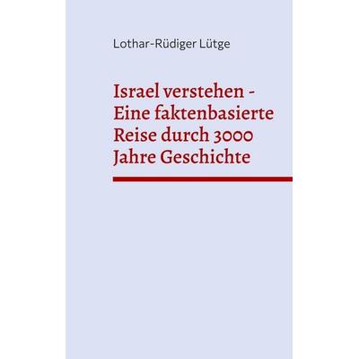 Israel verstehen - Eine faktenbasierte Reise durch 3000 Jahre Geschichte, Taschenbuch von Lothar-Rüdiger Lütge, BoD – Books on Demand,