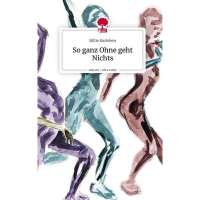So ganz Ohne geht Nichts. Life is a Story - story.one, Gebundene Ausgabe von Billie Barleben, Story.one publishing, 978-3-7108-7522-9
