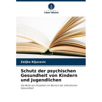 Schutz der psychischen Gesundheit von Kindern und Jugendlichen, Taschenbuch von Zeljko Kljucevic, Verlag Unser Wissen, 978-620-8-29953-8