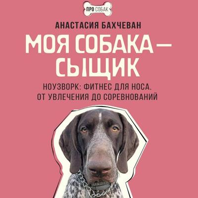 Moya sobaka — syschik. Nouzvork: fitnes dlya nosa. Ot uvlecheniya do sorevnovaniy - Anastasia Bakhchevan, Audio, 9785171725303