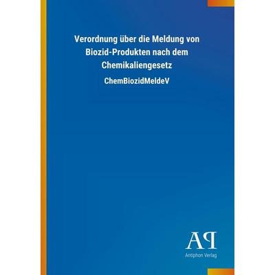 Verordnung über die Meldung von Biozid-Produkten nach dem Chemikaliengesetz, Taschenbuch von Antiphon Verlag, Antiphon, 978-3-7314-3110-7