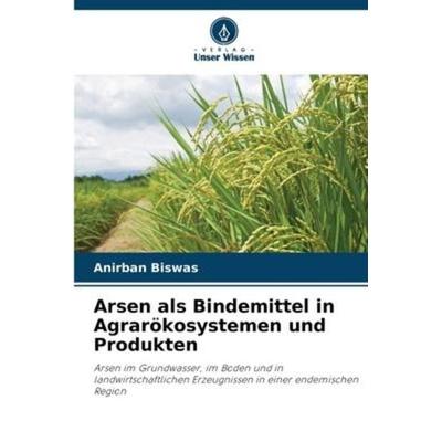 Arsen als Bindemittel in Agrarökosystemen und Produkten, Taschenbuch von Anirban Biswas, Verlag Unser Wissen, 978-620-6-25554-3