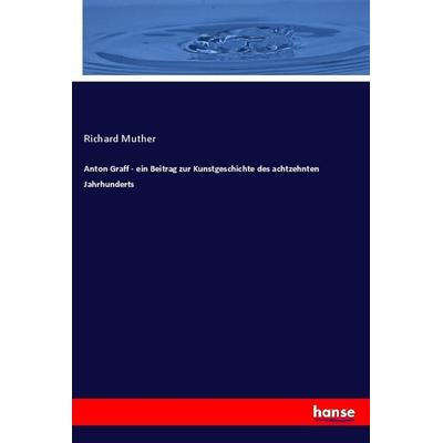 Anton Graff - ein Beitrag zur Kunstgeschichte des achtzehnten Jahrhunderts, Taschenbuch von Richard Muther, Hansebooks, 978-3-7436-3050-5