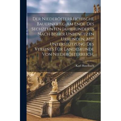 Der niederösterreichische Bauernkrieg am Ende des sechzehnten Jahrhunderts nach bisher unbenützen Urkunden, mit Unterstützung des Vereines für