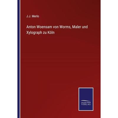 Anton Woensam von Worms, Maler und Xylograph zu Köln, Taschenbuch von J. J. Merlo, BoD - Books on Demand, 978-3-7525-9588-8