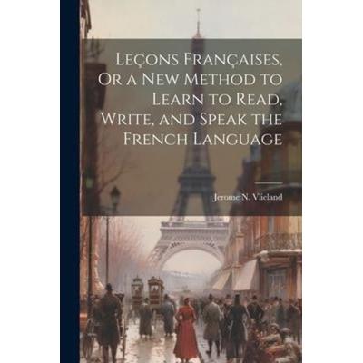 Leçons Françaises, Or a New Method to Learn to Read, Write, and Speak the French Language, Taschenbuch von Jerome N. Vlieland, Creative Media