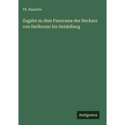 Zugabe zu dem Panorama des Neckars von Heilbronn bis Heidelberg, Gebundene Ausgabe von Th. Rausche, Antigonos Verlag, 978-3-563-30439-6