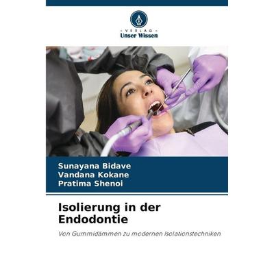 Isolierung in der Endodontie, Taschenbuch von Sunayana Bidave,Vandana Kokane,Pratima Shenoi, Verlag Unser Wissen, 978-620-9-49162-7