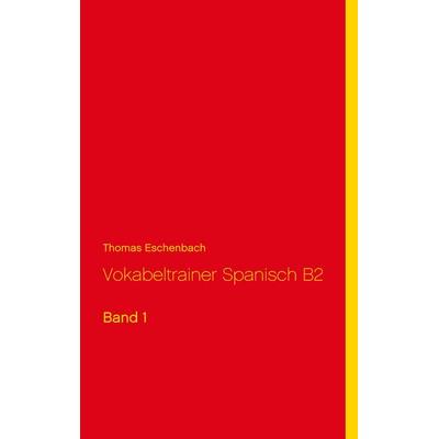 Vokabeltrainer Spanisch B2, Taschenbuch von Thomas Eschenbach, BoD – Books on Demand, 978-3-7534-6084-0